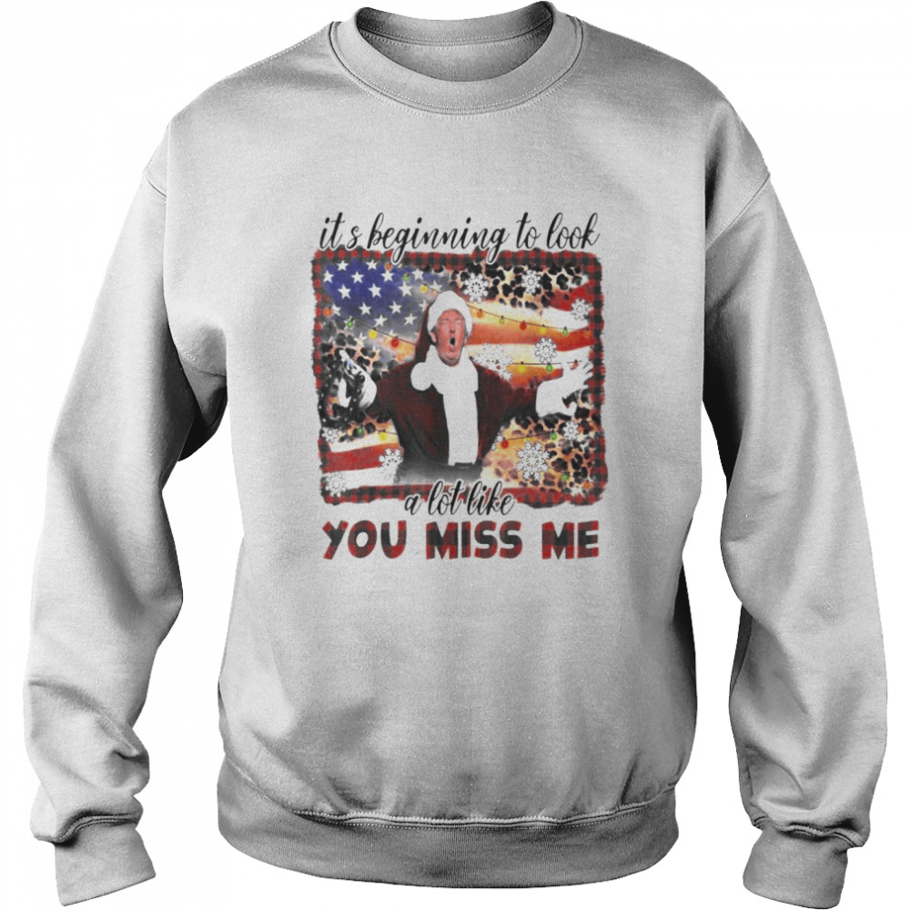Donald Trump It’s Beginning To Look A Lot Like You Miss Me T- Unisex Sweatshirt