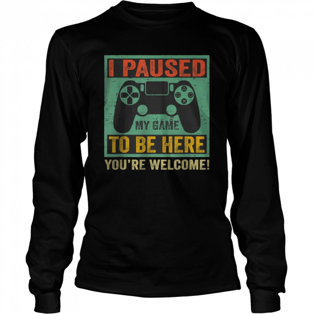 Gamer I Paused My Game To Be Here You’re Welcome T- Long Sleeved T-shirt