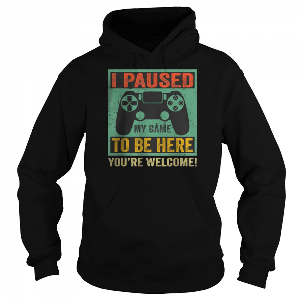 Gamer I Paused My Game To Be Here You’re Welcome T- Unisex Hoodie