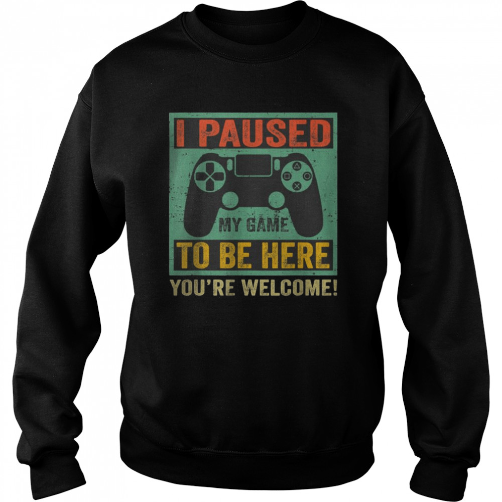 Gamer I Paused My Game To Be Here You’re Welcome T- Unisex Sweatshirt