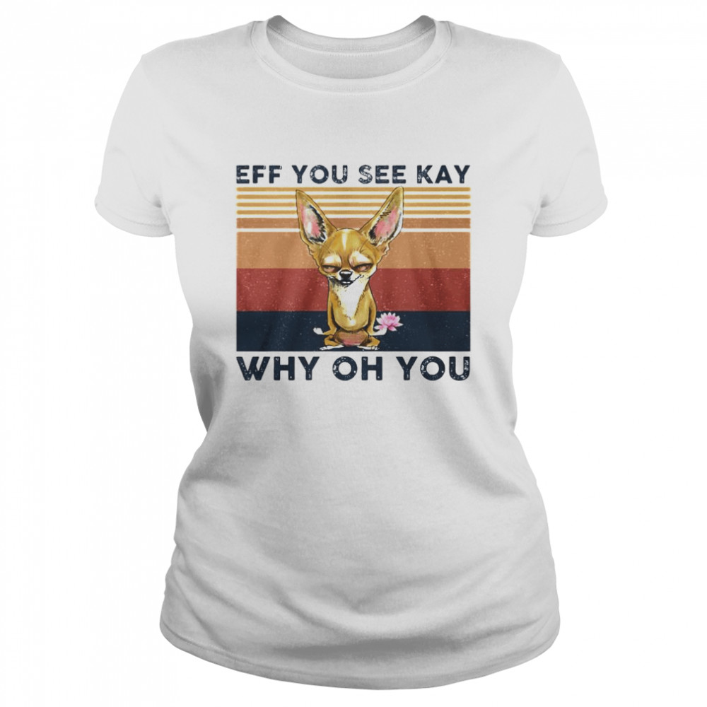 Best chihuahua eff you see kay why oh you vintage shirt Classic Women's T-shirt