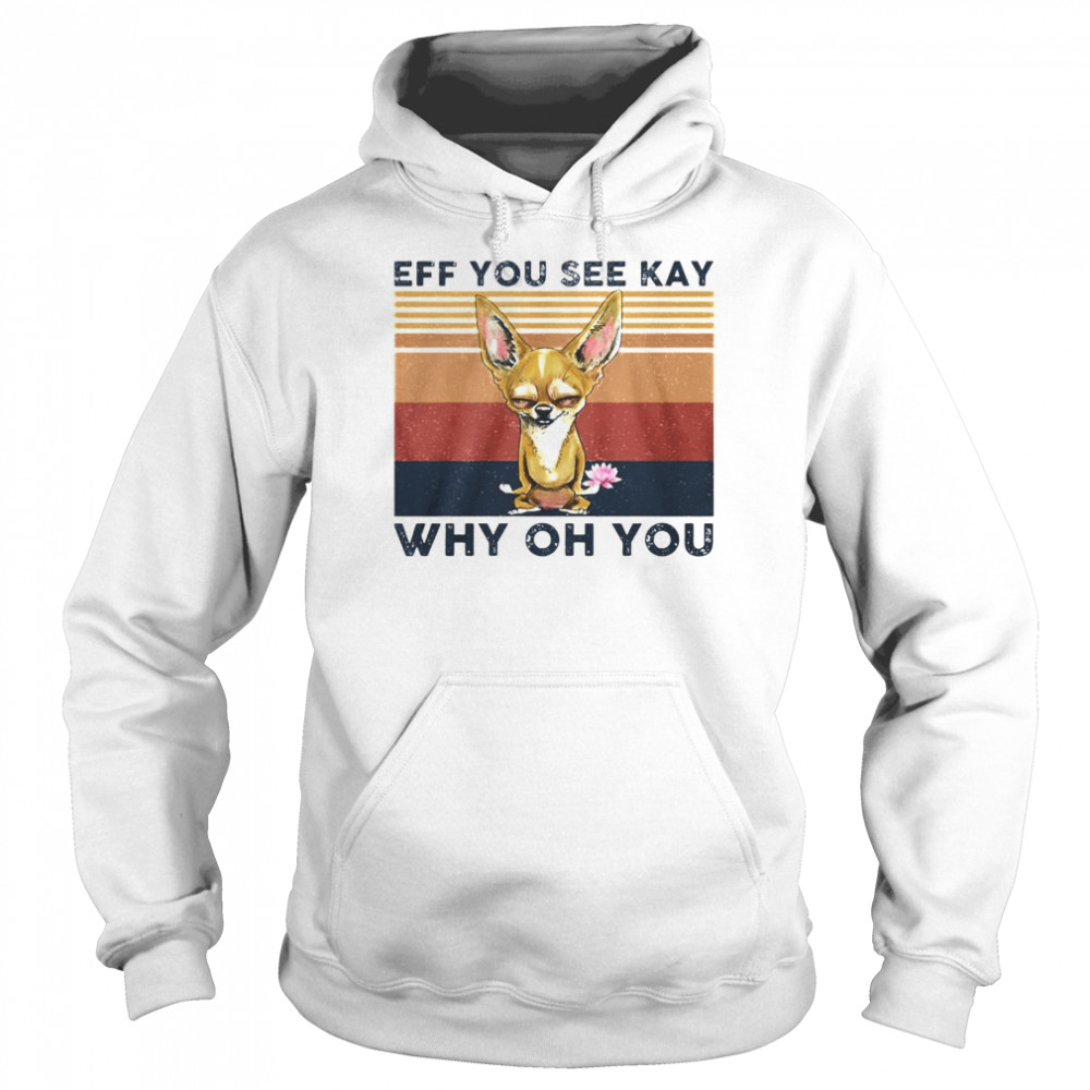 Best chihuahua eff you see kay why oh you vintage shirt Unisex Hoodie