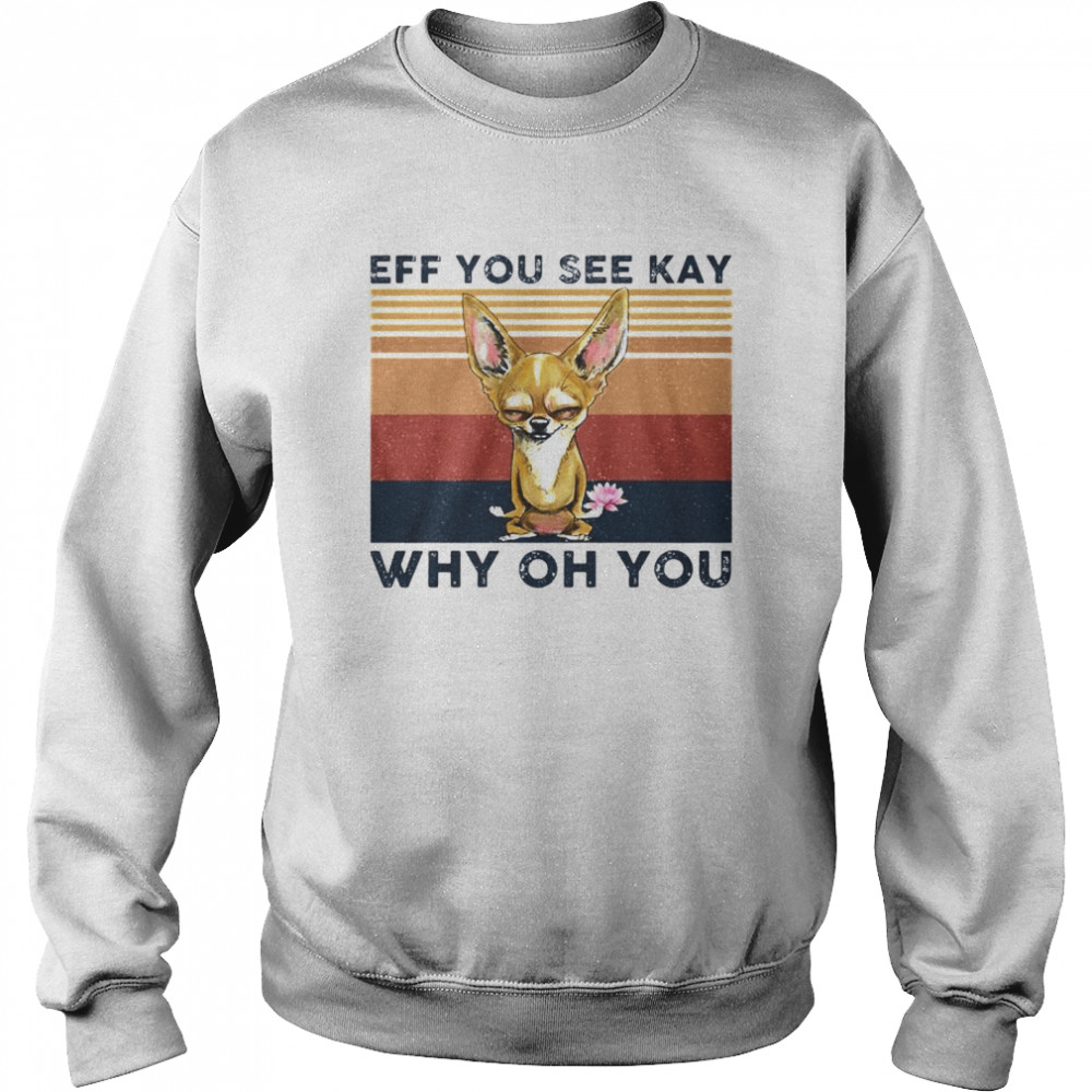 Best chihuahua eff you see kay why oh you vintage shirt Unisex Sweatshirt