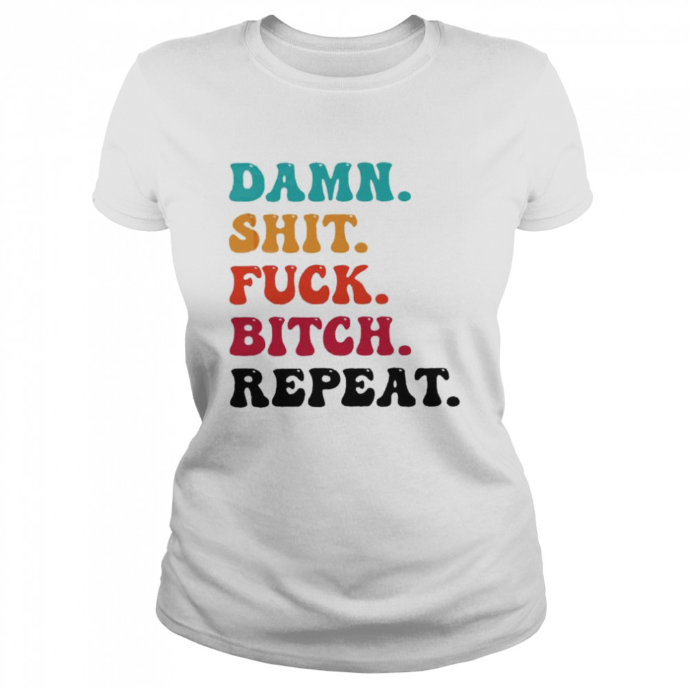 damn shit fuck bitch repeat shirt Classic Women's T-shirt