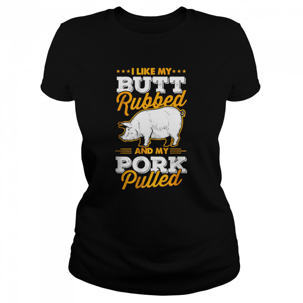 I Like My Butt Rubbed and My Pork Pulled T- Classic Women's T-shirt