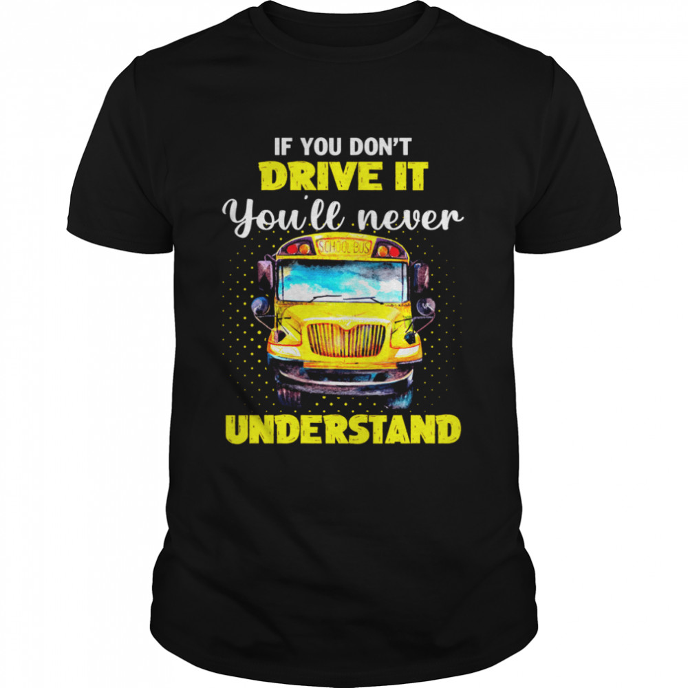 If You Don’t Drive It You’ll Never Understand School Bus Classic Men's T-shirt