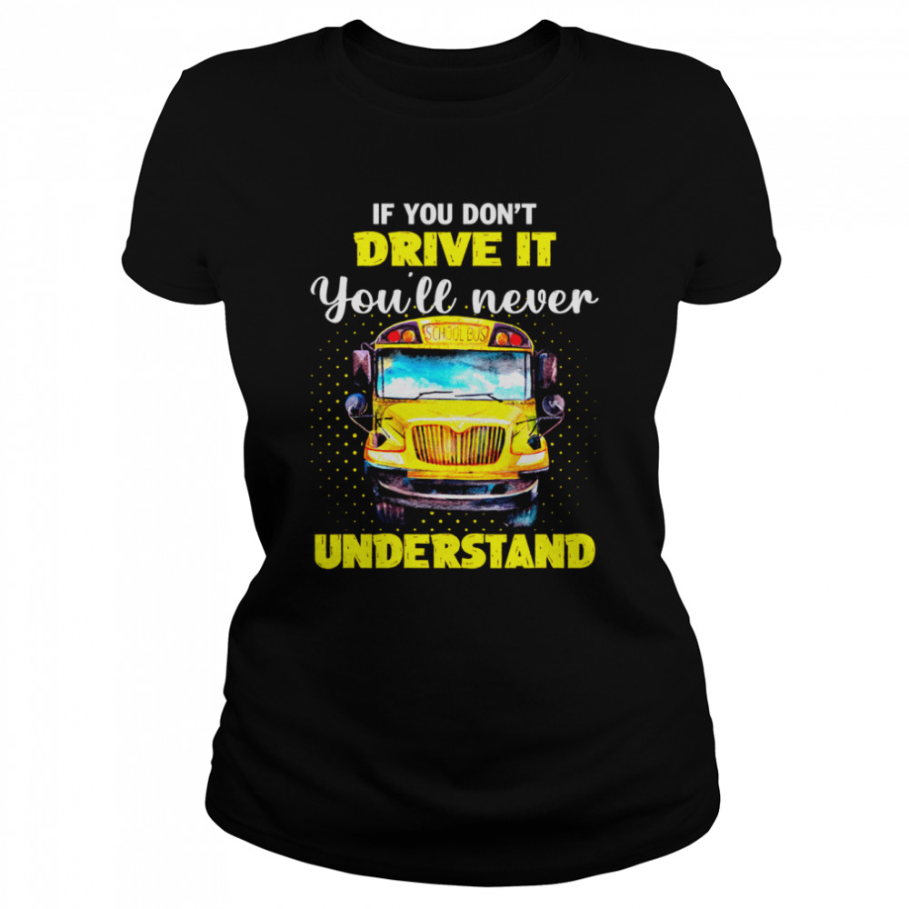 If You Don’t Drive It You’ll Never Understand School Bus Classic Women's T-shirt