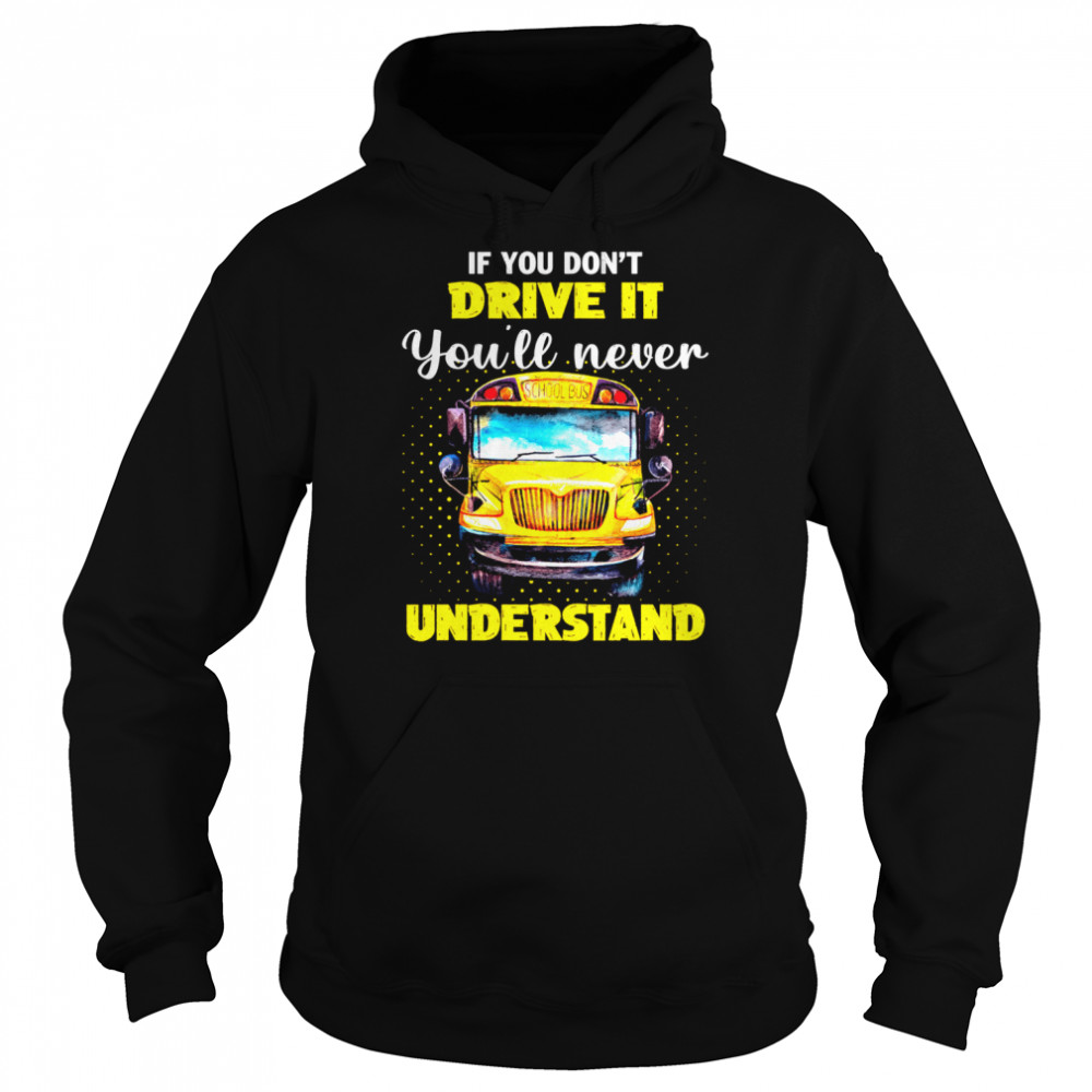 If You Don’t Drive It You’ll Never Understand School Bus Unisex Hoodie