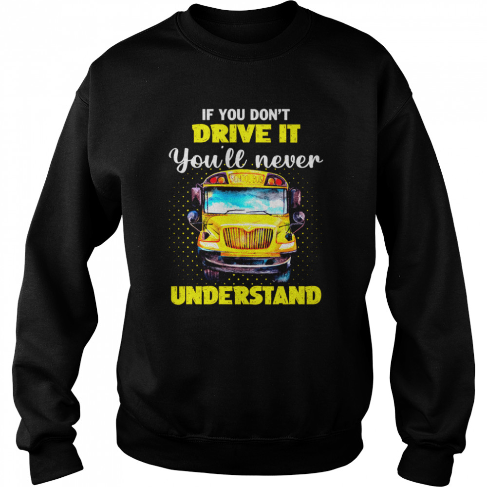 If You Don’t Drive It You’ll Never Understand School Bus Unisex Sweatshirt