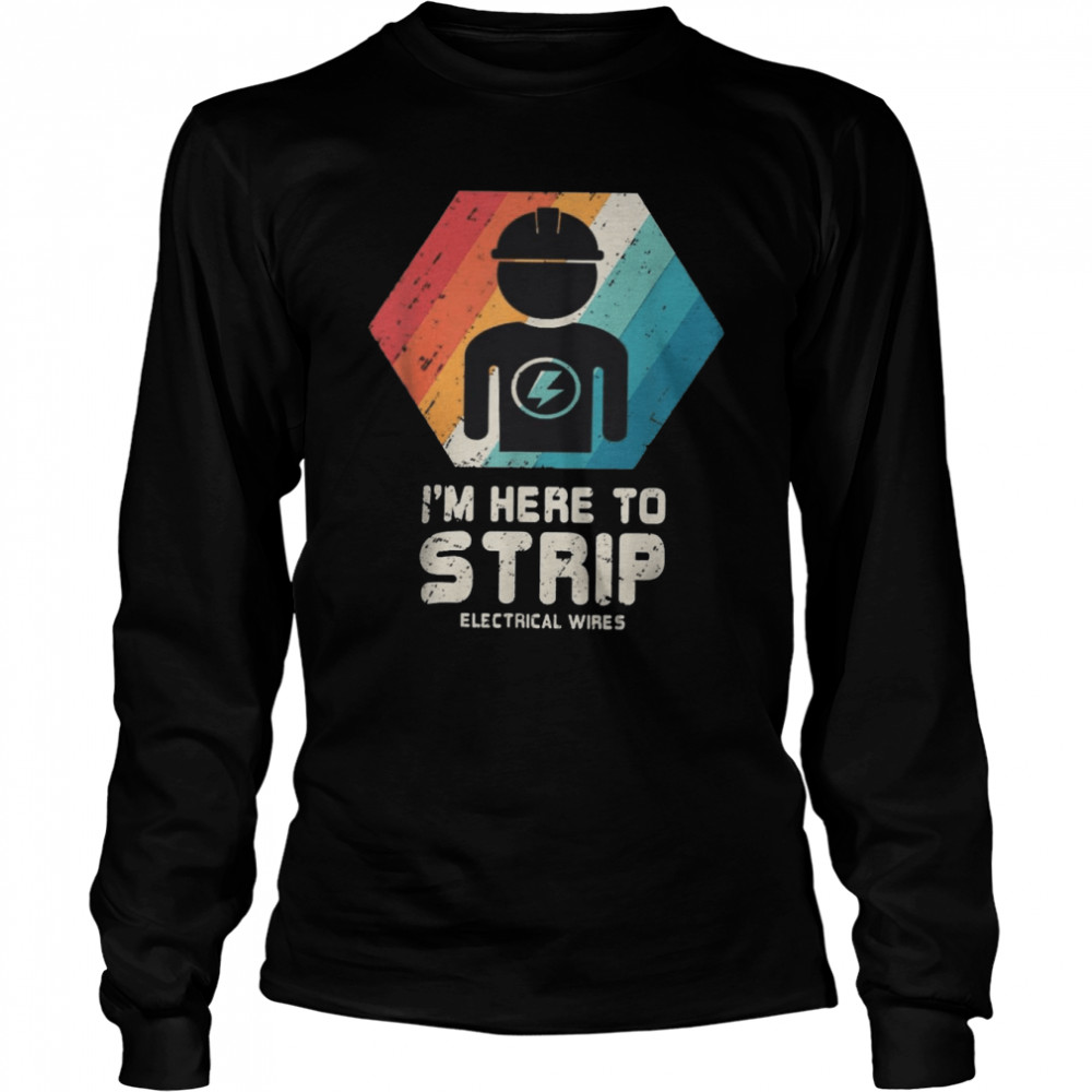 I’m Here To Strip Electrical Wires Long Sleeved T-shirt