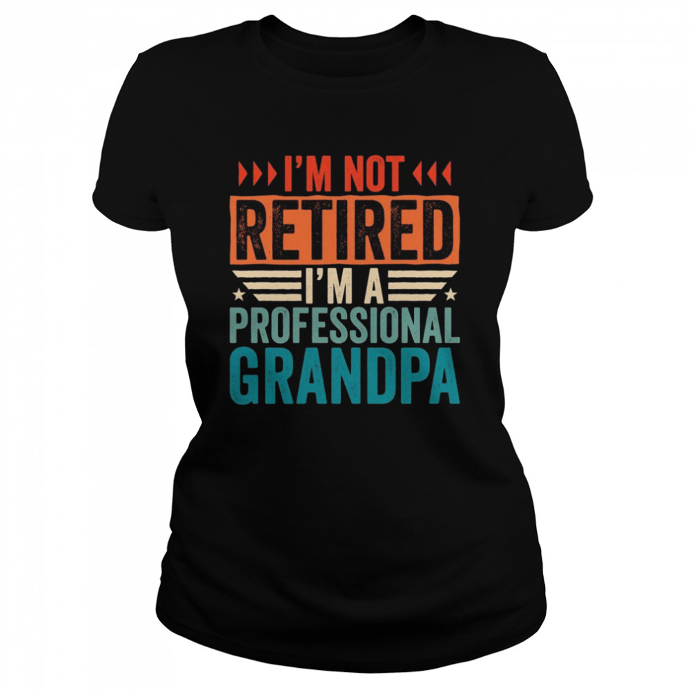 I’m Not Retired I’m A Professional Grandpa, Retirement Classic Women's T-shirt