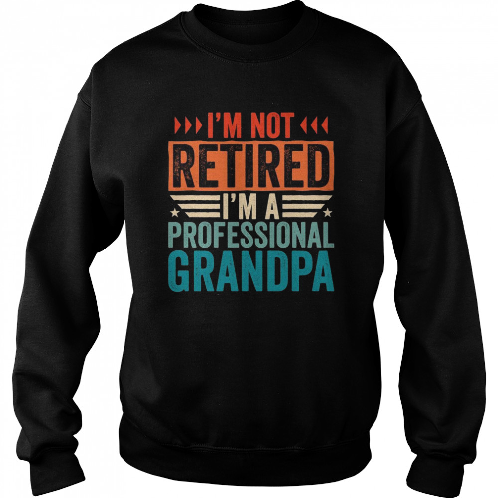 I’m Not Retired I’m A Professional Grandpa, Retirement Unisex Sweatshirt