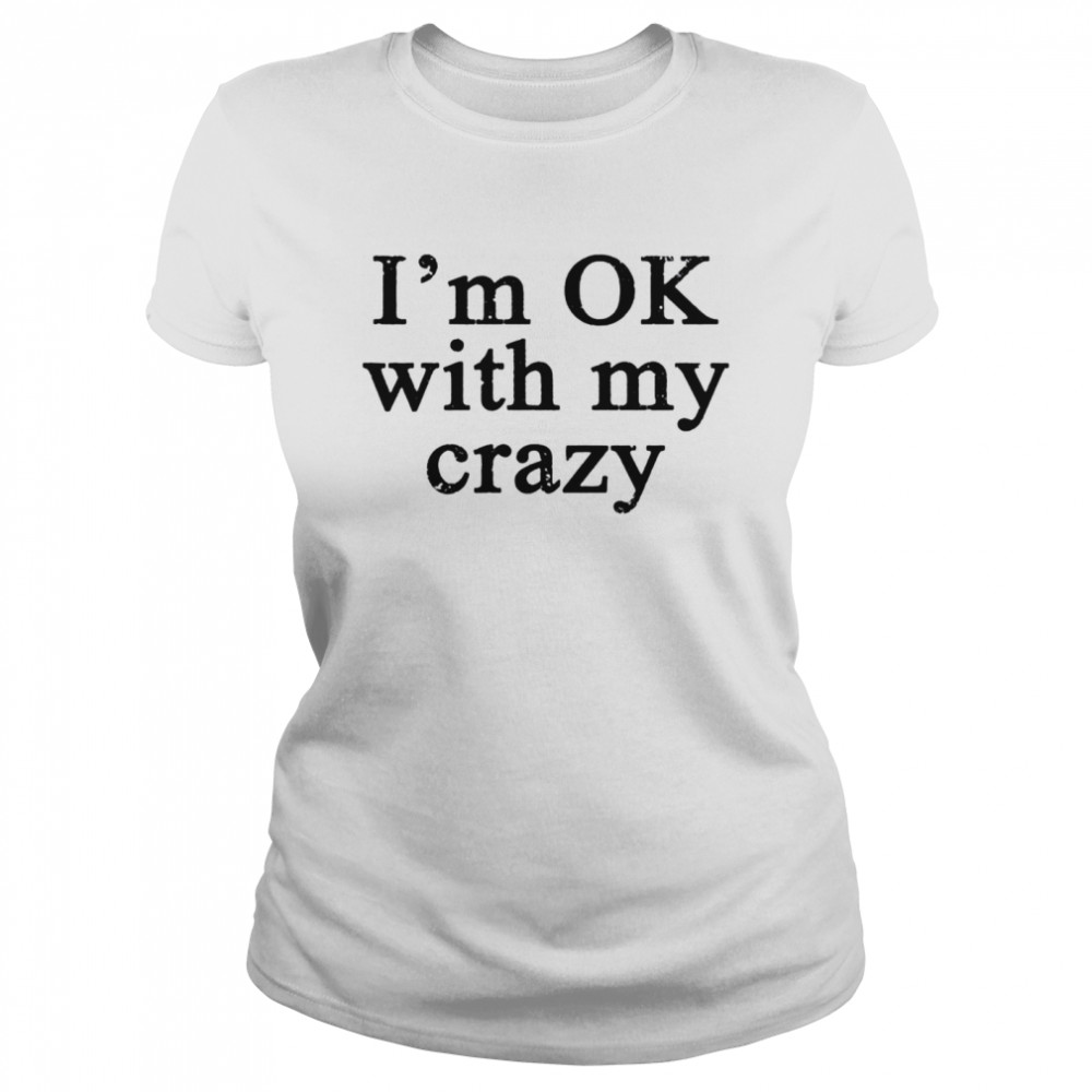 Im OK with my crazy shirt Classic Women's T-shirt