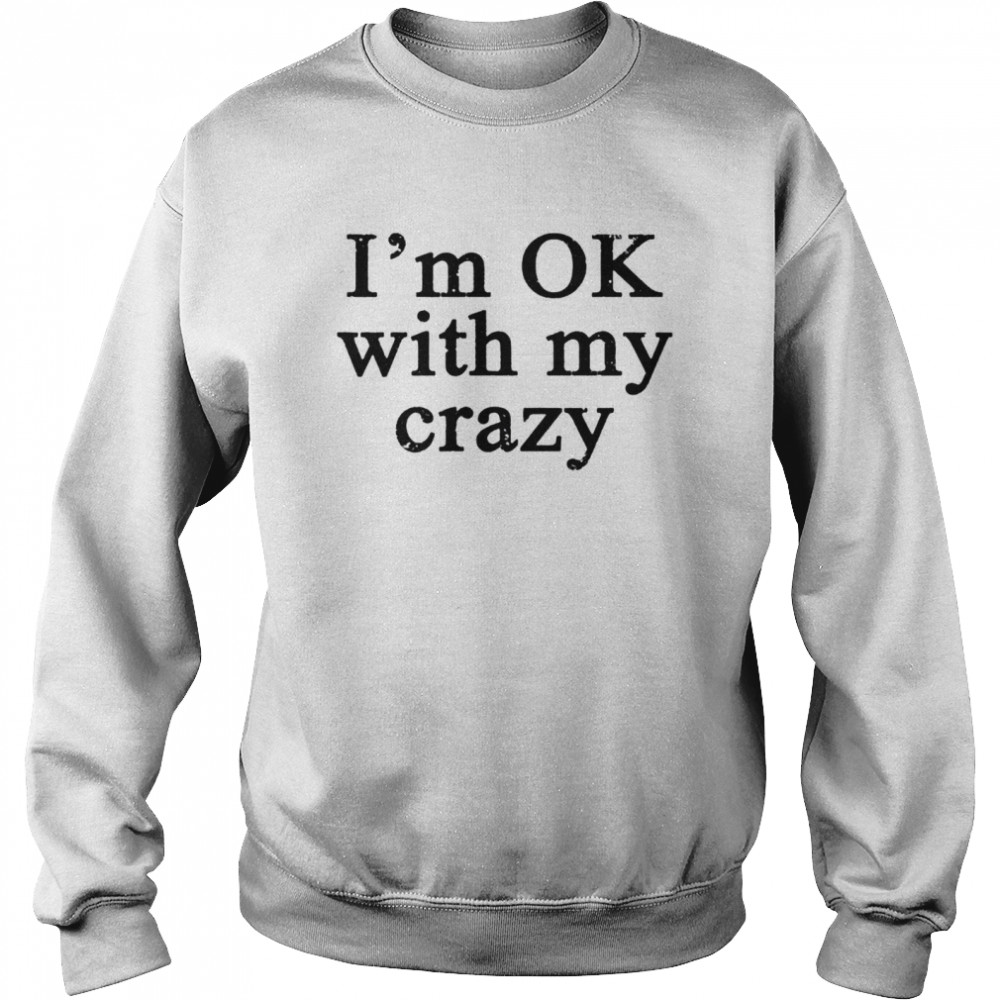 Im OK with my crazy shirt Unisex Sweatshirt