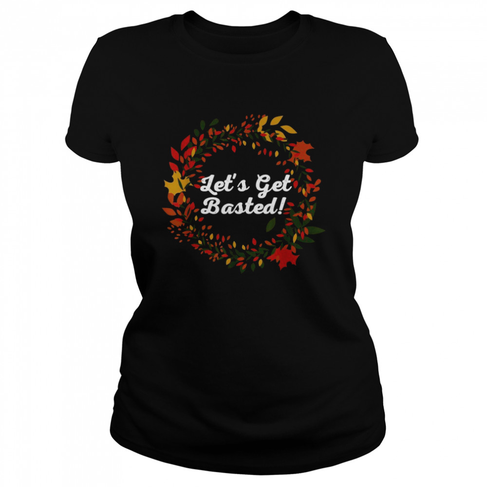 Let’s Get Basted Thanksgiving Outfit Turkey Day Costume Classic Women's T-shirt