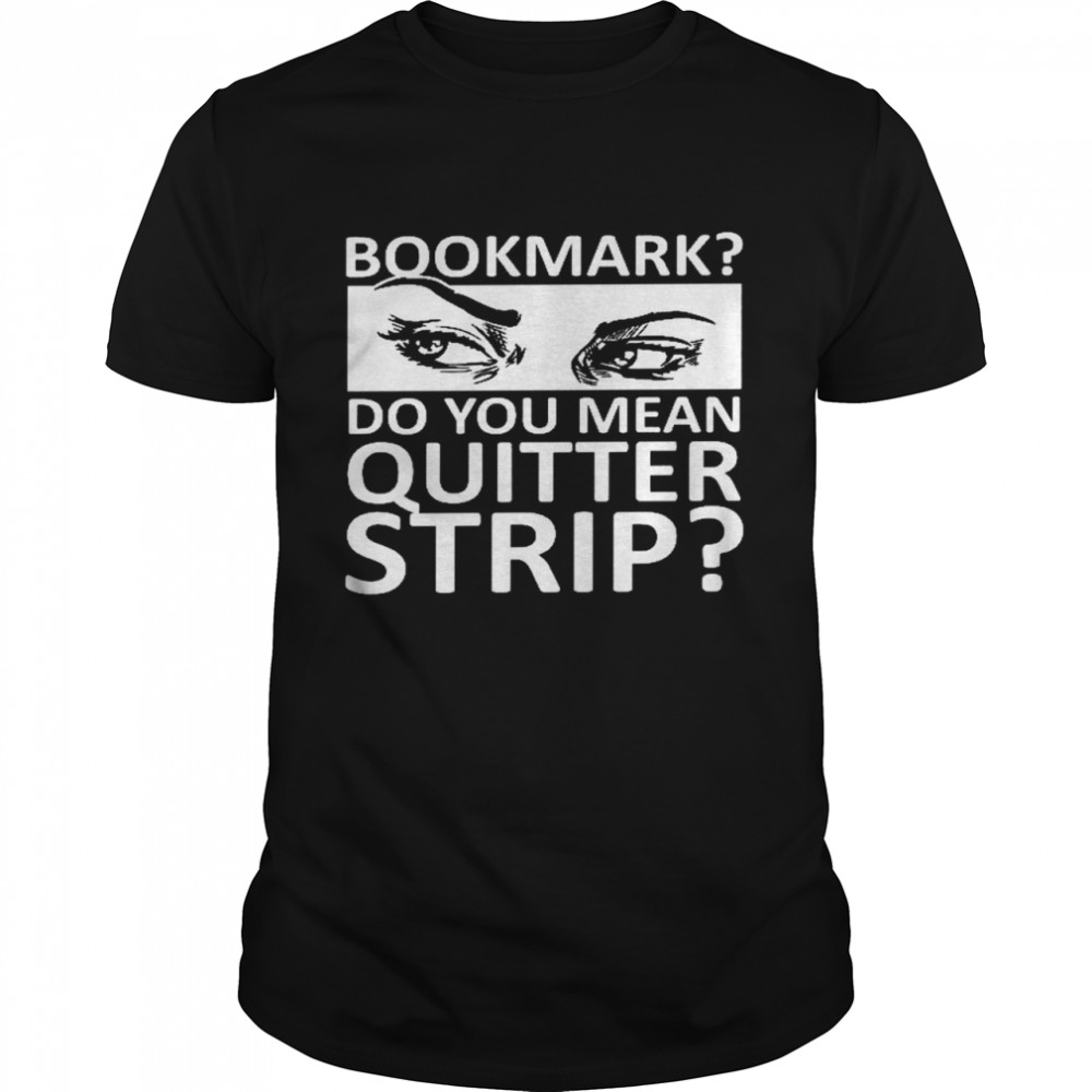Bookmark do you mean quitter strip shirt Classic Men's T-shirt