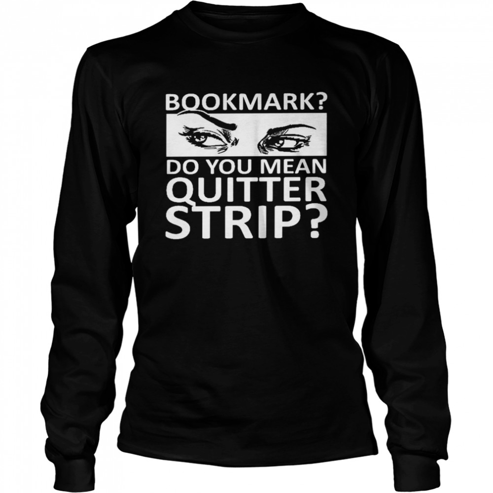 Bookmark do you mean quitter strip shirt Long Sleeved T-shirt