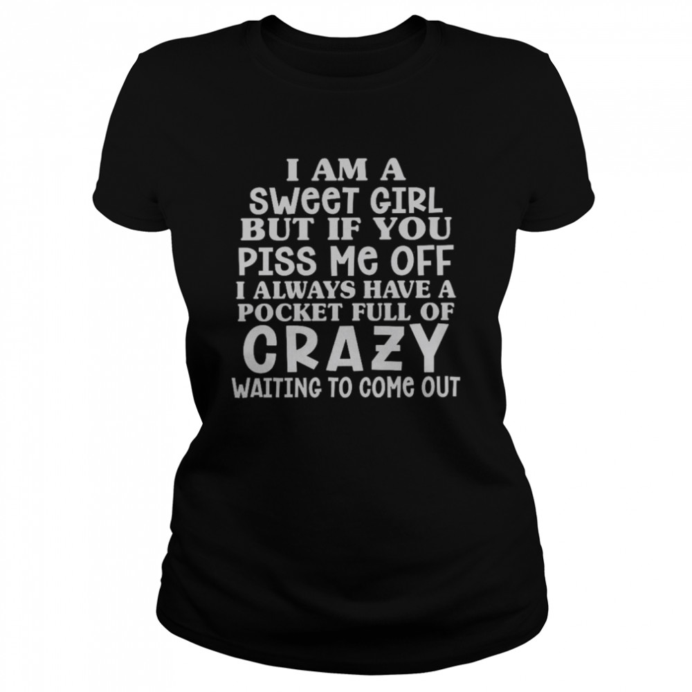 I am a sweet girl but if you piss me off i always have a pocket full of crazy shirt Classic Women's T-shirt