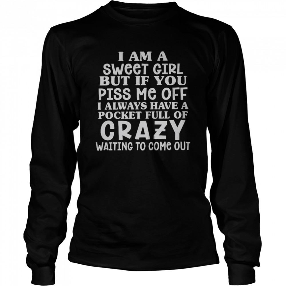 I am a sweet girl but if you piss me off i always have a pocket full of crazy shirt Long Sleeved T-shirt