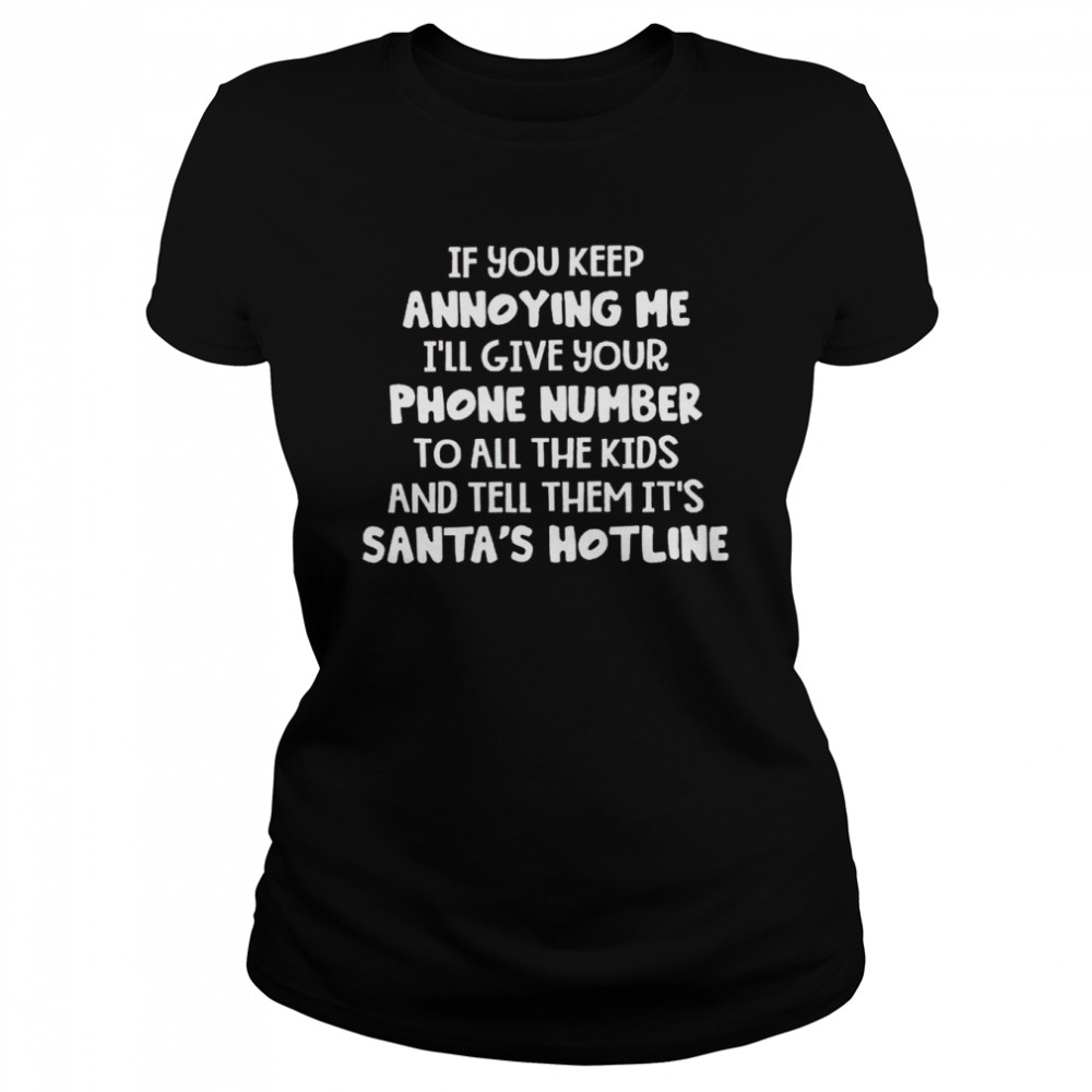 If you keep annoying me i’ll give your phone number to all the kids and tell them it’s santa’s hotline shirt1 Classic Women's T-shirt