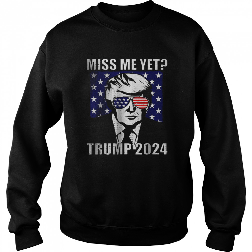 Miss Me Yet Trump 2024 Funny T- Unisex Sweatshirt