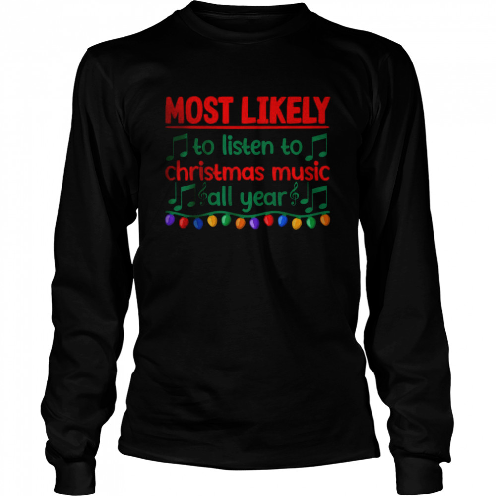 Most Likely To Listen To Christmas Music All Year T- Long Sleeved T-shirt