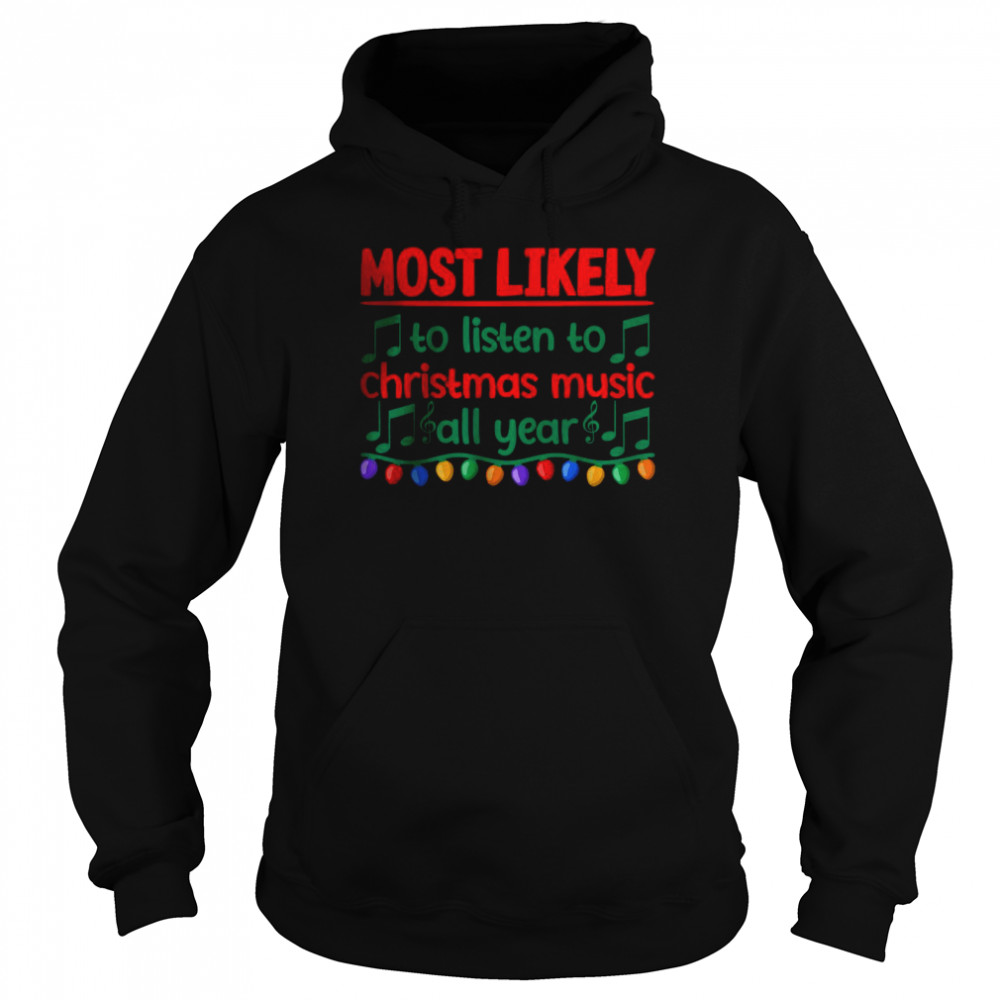 Most Likely To Listen To Christmas Music All Year T- Unisex Hoodie