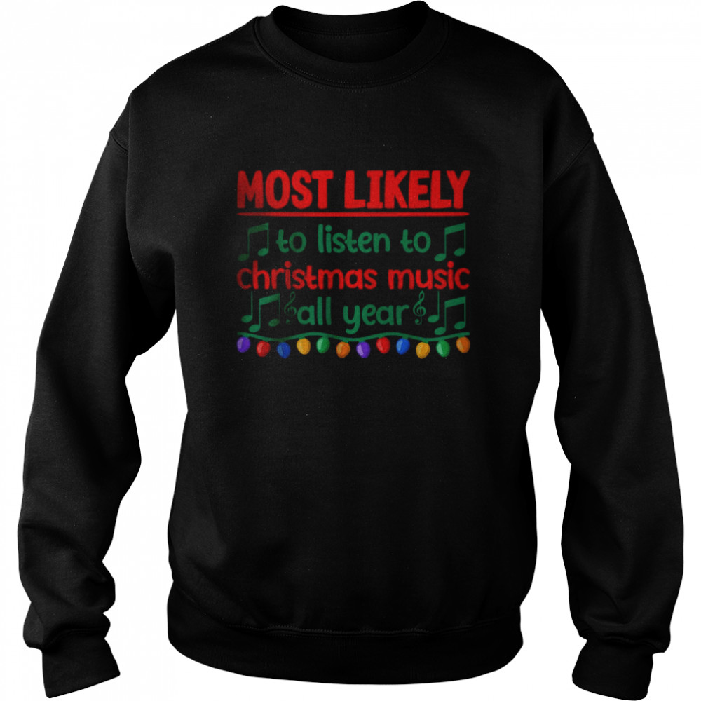 Most Likely To Listen To Christmas Music All Year T- Unisex Sweatshirt