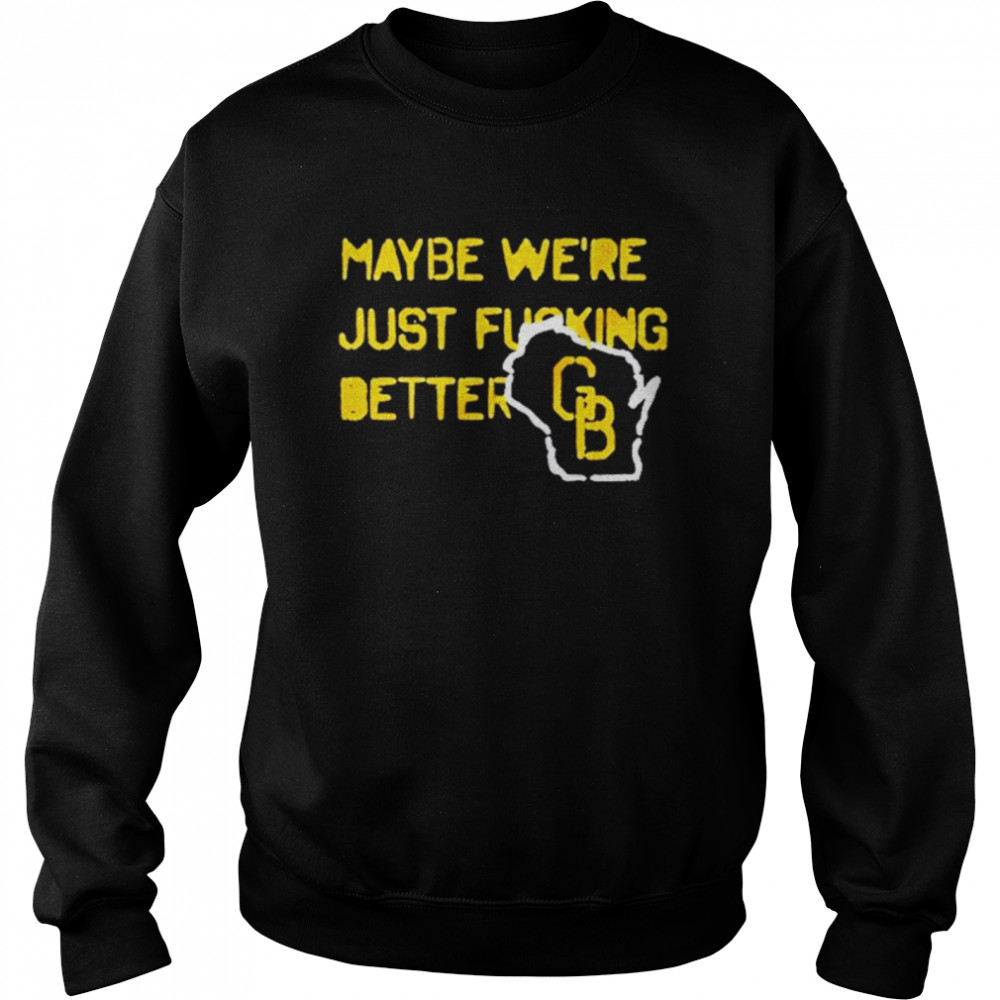 Packers Maybe Were Just Fucking Better shirt Unisex Sweatshirt