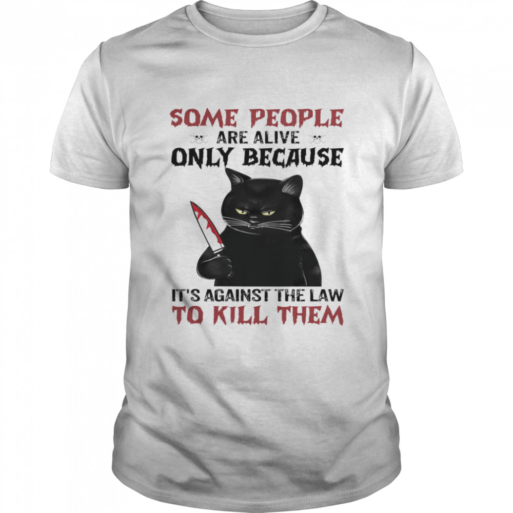 Cat Some People Are Alive Only Because It’s Against The Law To Kill Them Classic Men's T-shirt