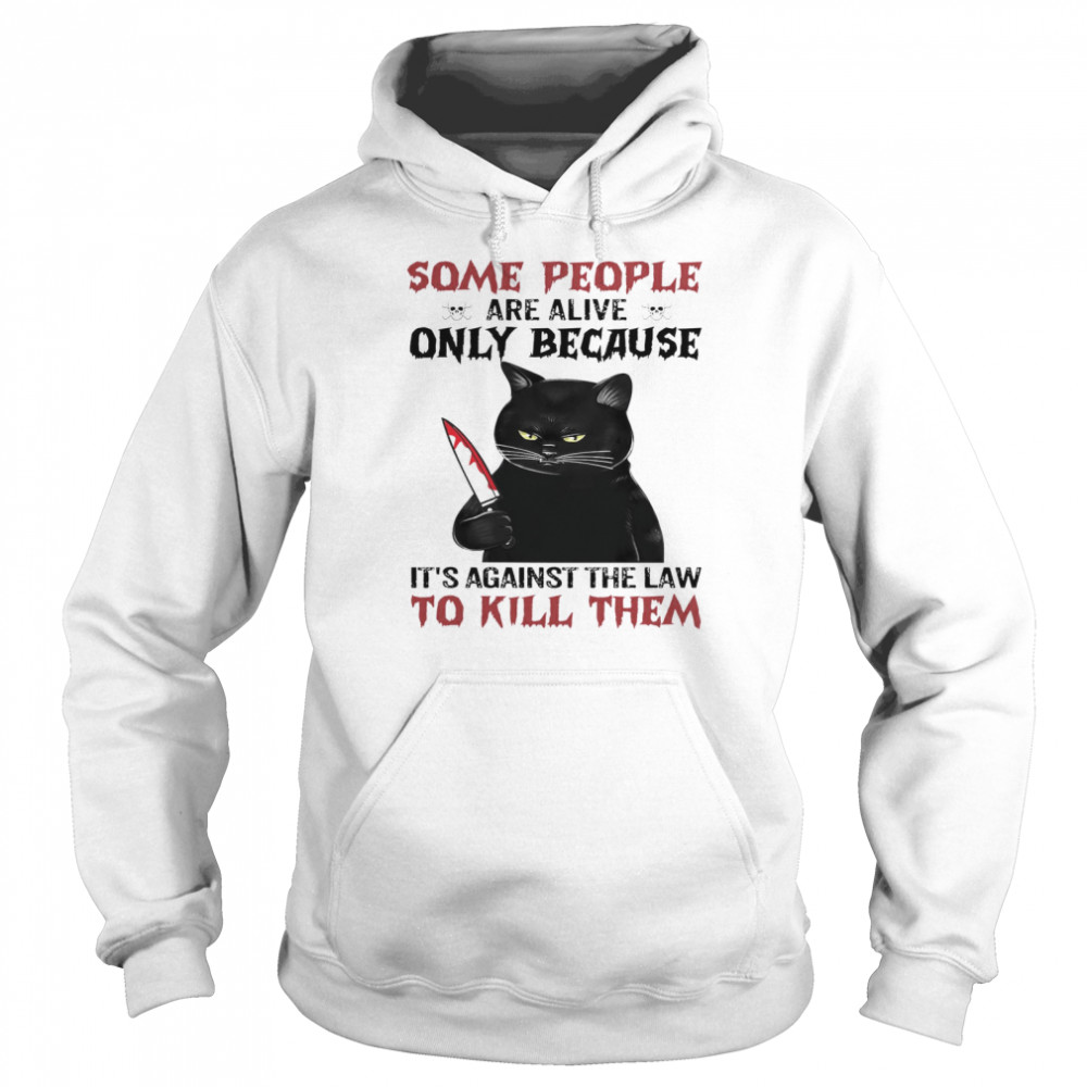 Cat Some People Are Alive Only Because It’s Against The Law To Kill Them Unisex Hoodie