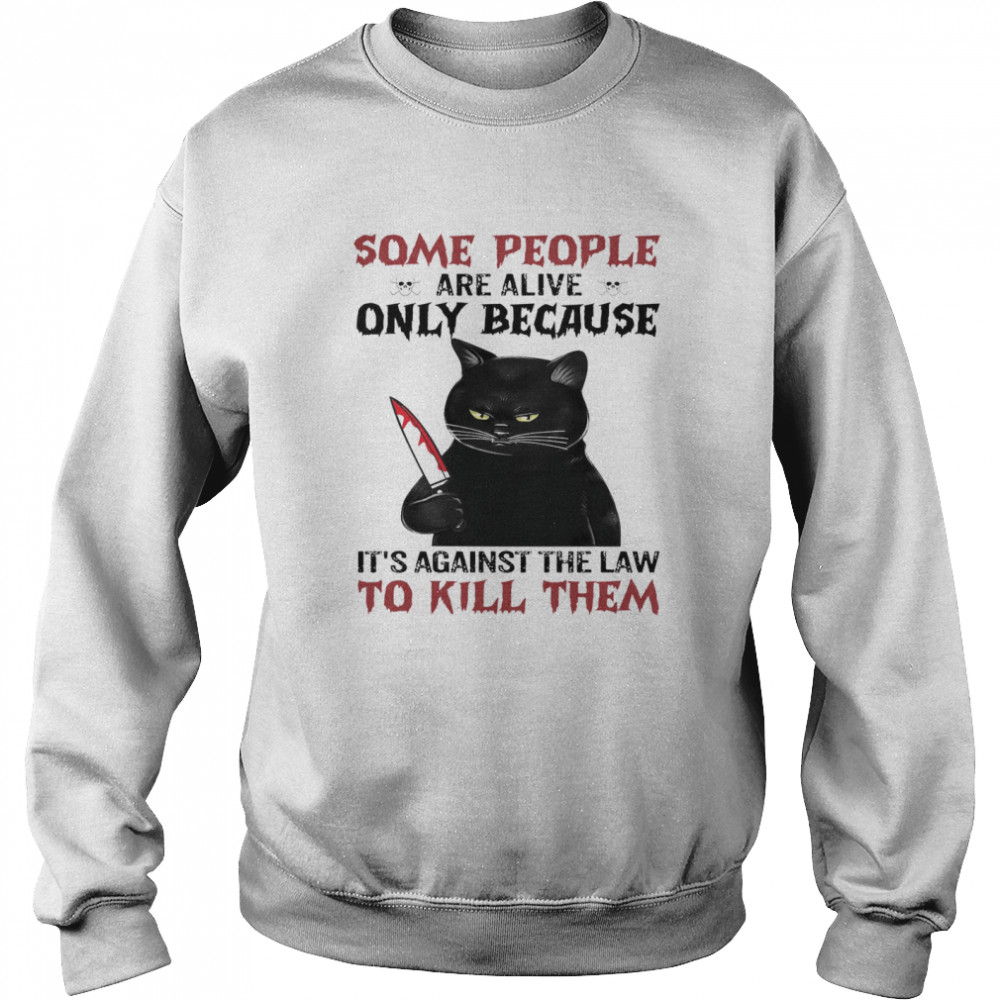 Cat Some People Are Alive Only Because It’s Against The Law To Kill Them Unisex Sweatshirt