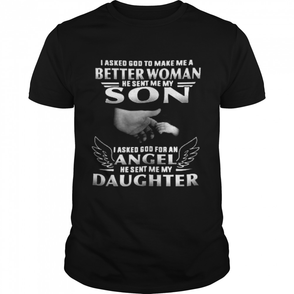 I Asked God To Make Me A Better Woman He Sent Me My Son I Asked God For An Angel He Sent Me My Daughter Classic Men's T-shirt