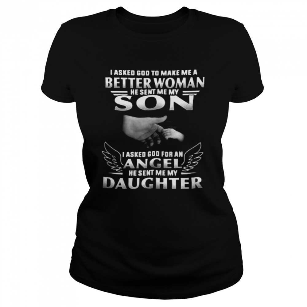 I Asked God To Make Me A Better Woman He Sent Me My Son I Asked God For An Angel He Sent Me My Daughter Classic Women's T-shirt