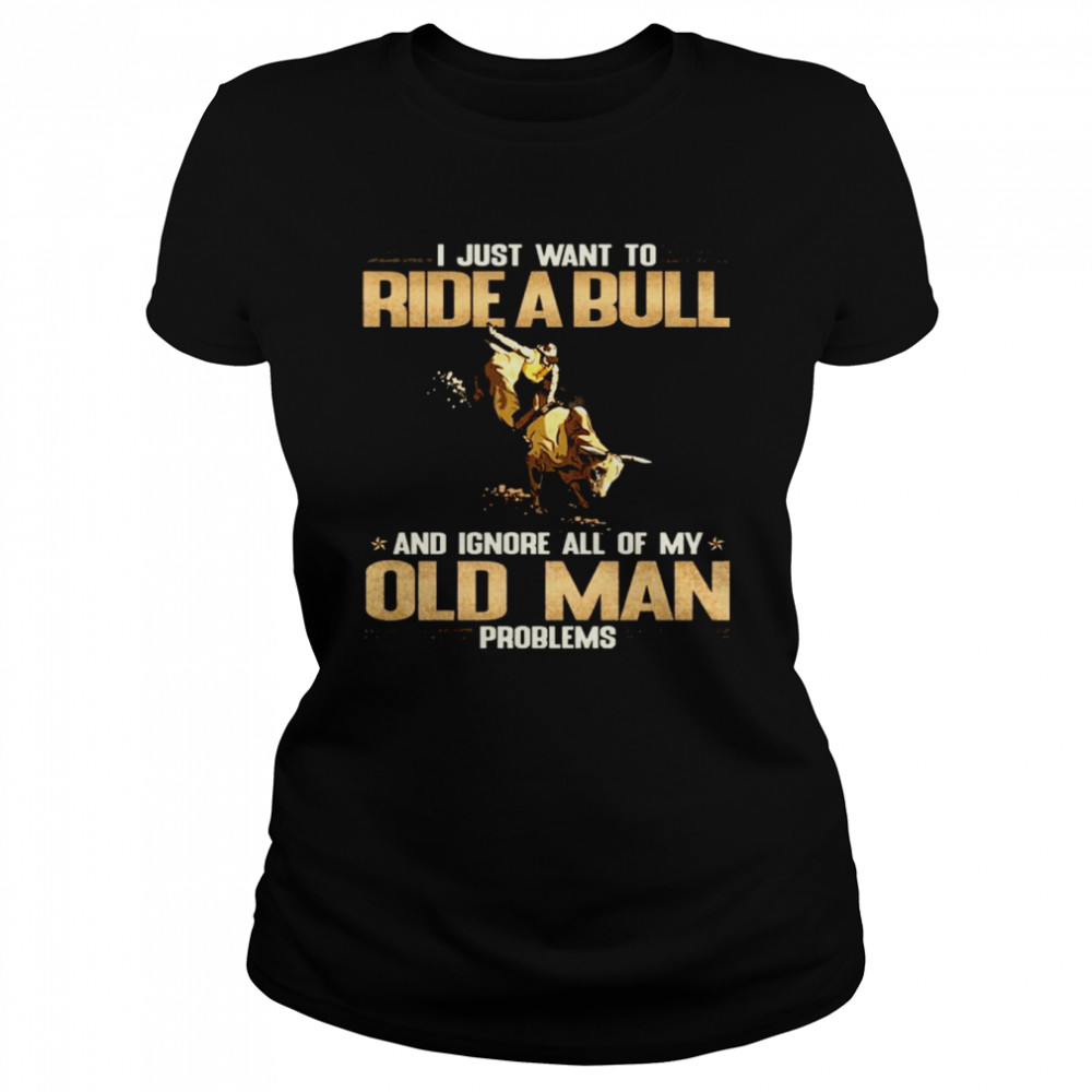 I Just Want To Ride A Bull And Ignore All Of My Old Man Problems Classic Women's T-shirt