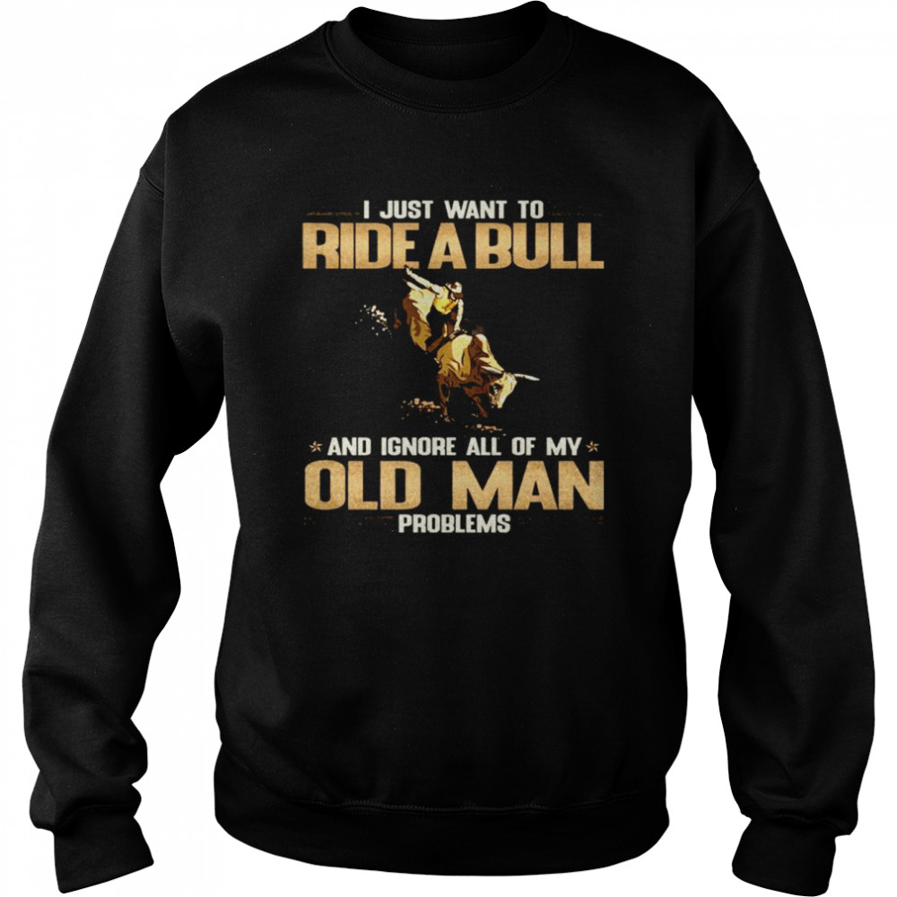 I Just Want To Ride A Bull And Ignore All Of My Old Man Problems Unisex Sweatshirt