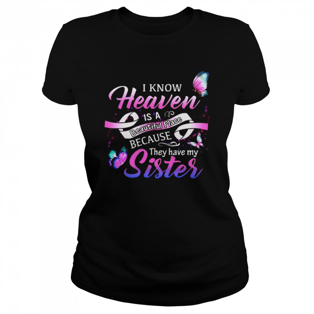 I Know Heaven Is A Beautiful Place They Have My Sister Classic Women's T-shirt