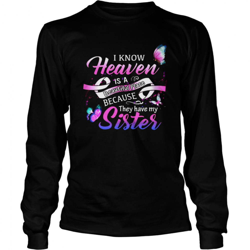 I Know Heaven Is A Beautiful Place They Have My Sister Long Sleeved T-shirt