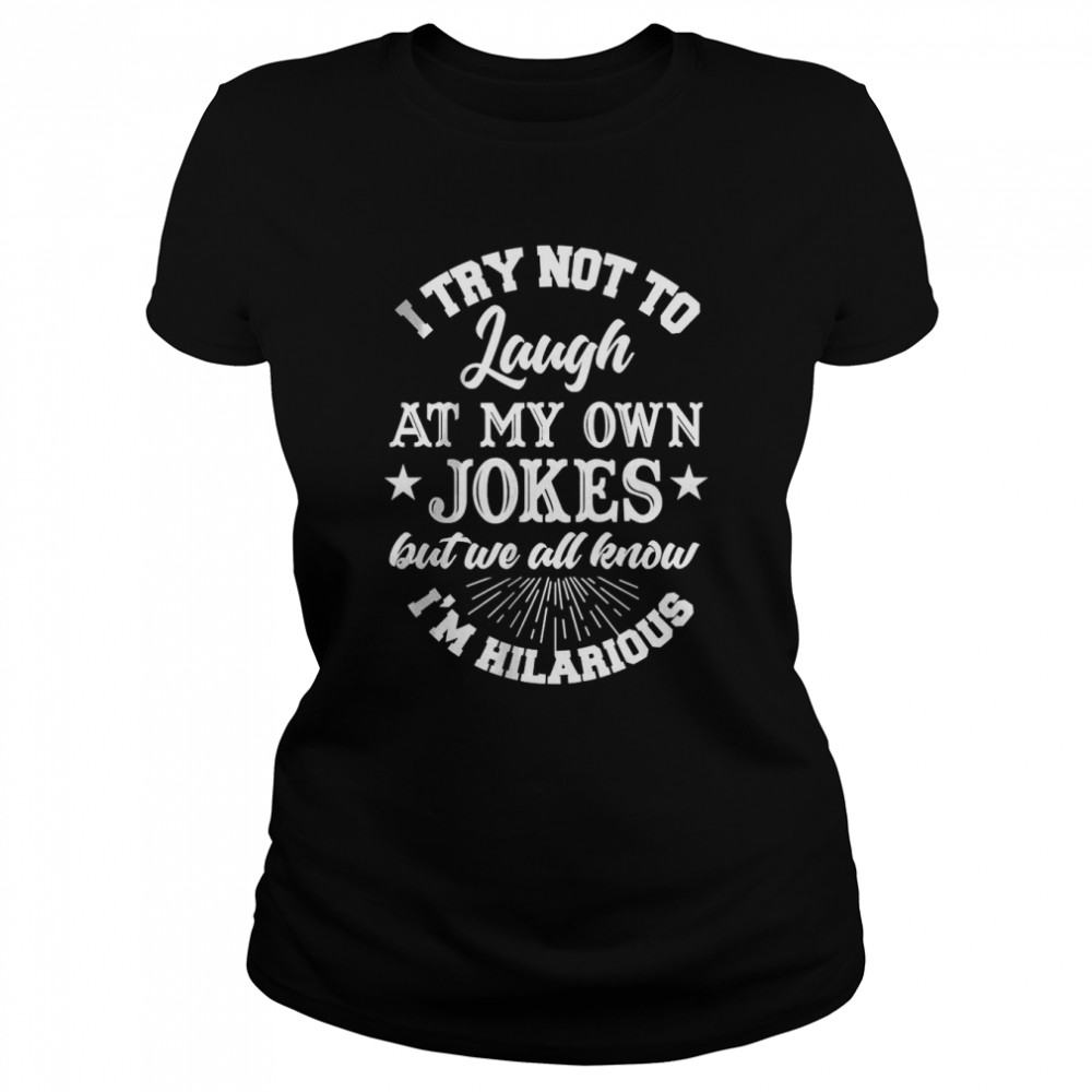 I Try Not To Laugh At My Own Jokes T- Classic Women's T-shirt