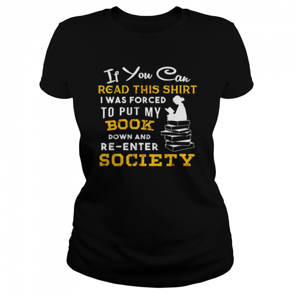 If You Can Read This I Was Forced To Put My Book Down And Re Enter Society ' Classic Women's T-shirt