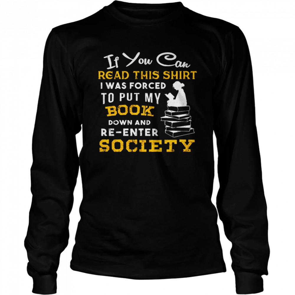 If You Can Read This I Was Forced To Put My Book Down And Re Enter Society ' Long Sleeved T-shirt