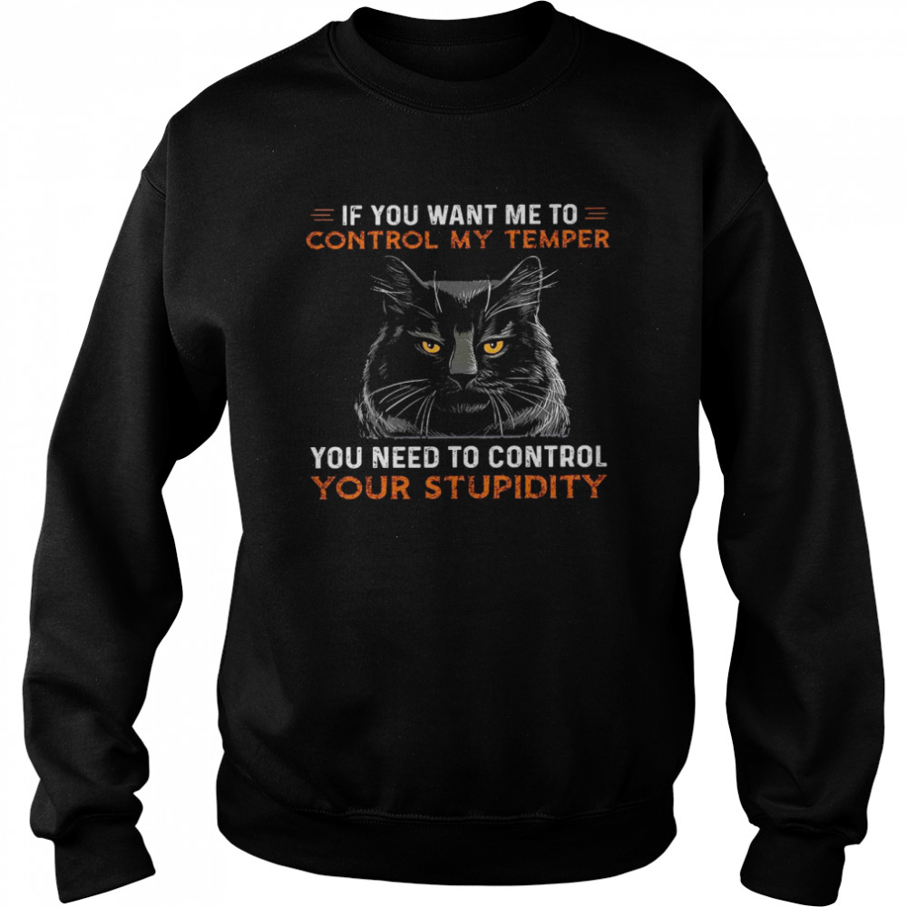 If you want me to control my temper you need to control your stupidity shirt Unisex Sweatshirt