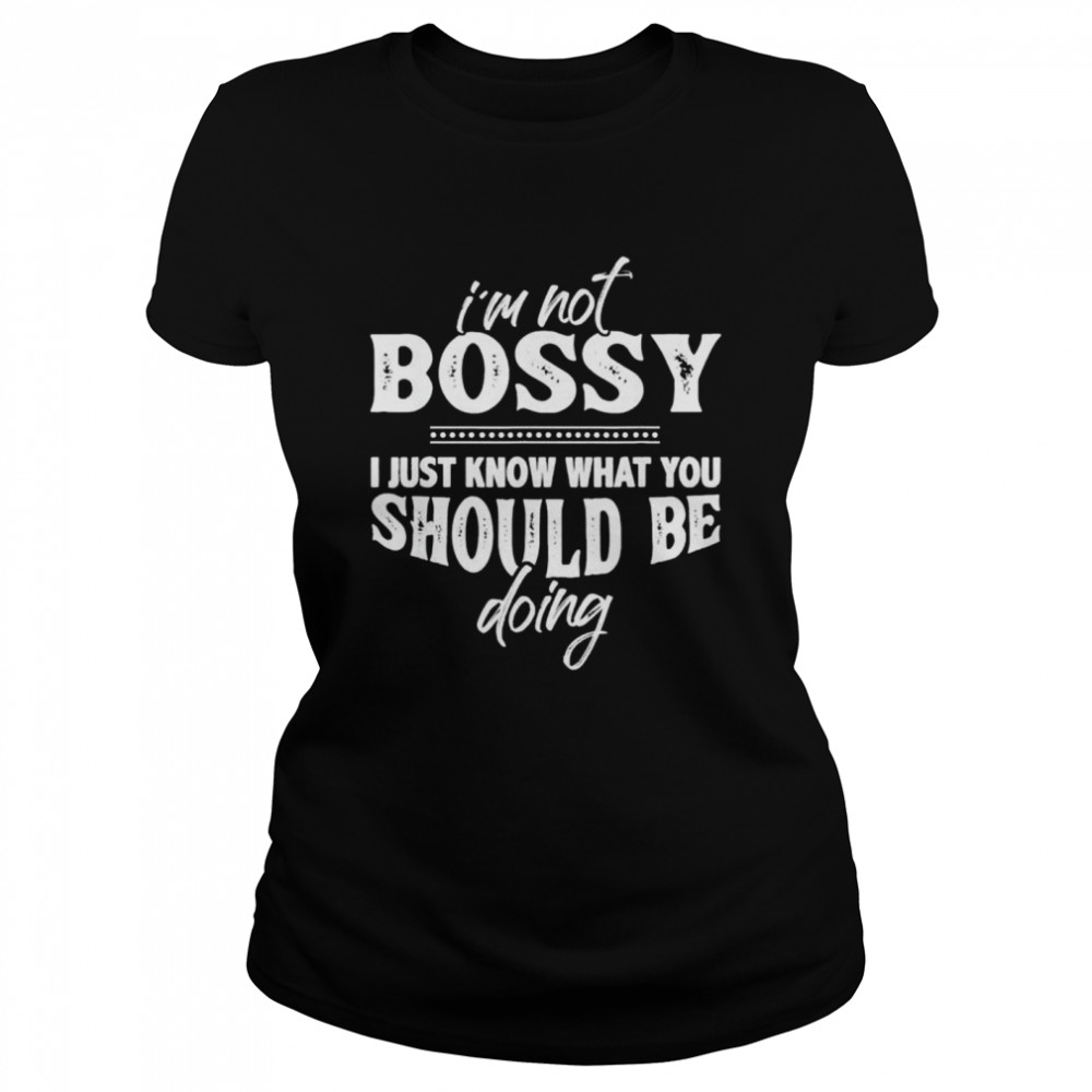 Im Not Bossy Know What You Should Be Doing t-shirt Classic Women's T-shirt