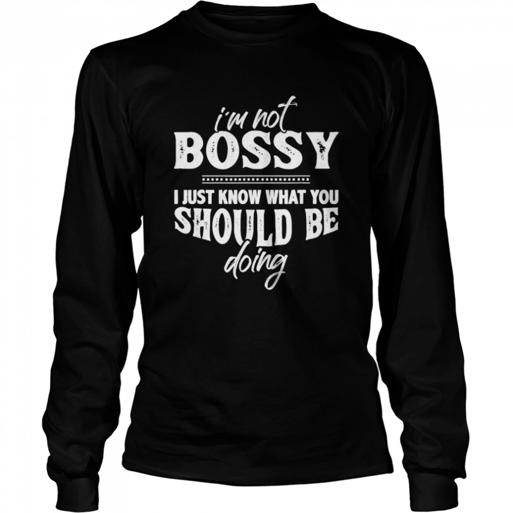 Im Not Bossy Know What You Should Be Doing t-shirt Long Sleeved T-shirt