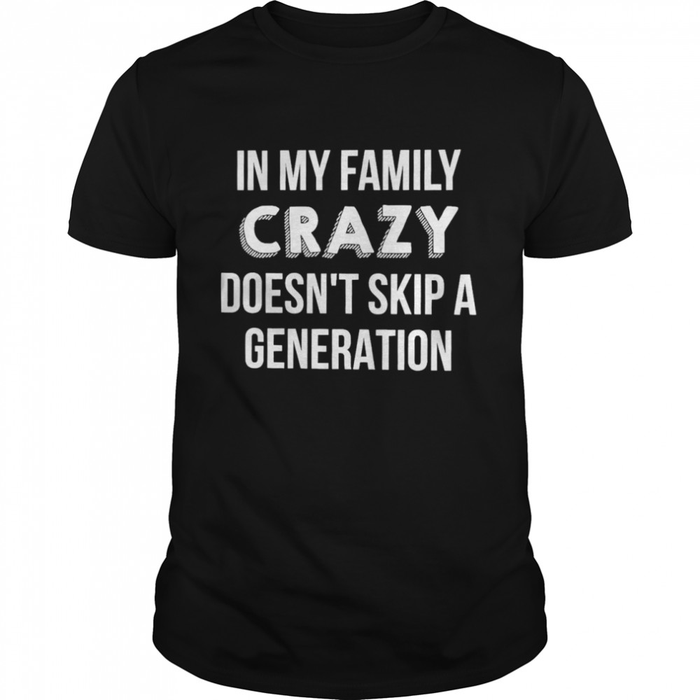 In My Family Crazy Doesn’t Skip A Generation Classic Men's T-shirt