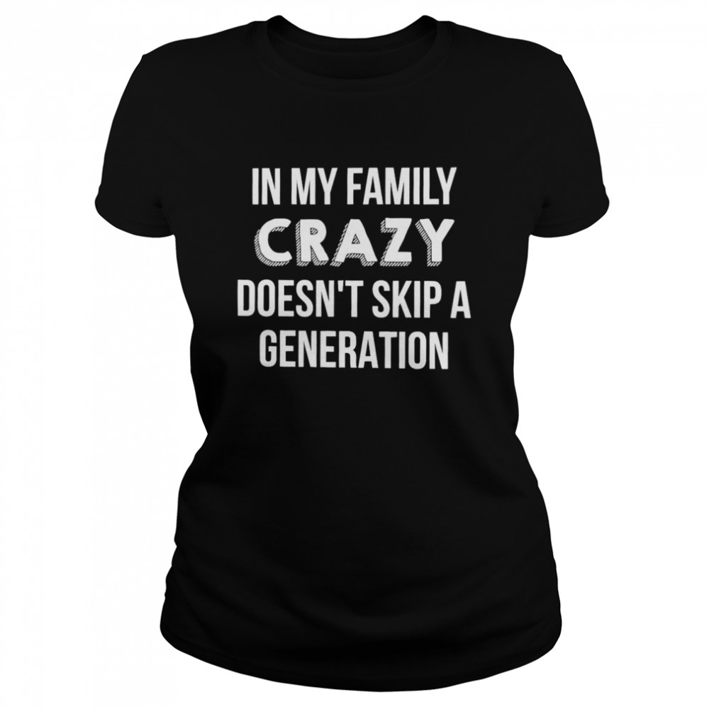 In My Family Crazy Doesn’t Skip A Generation Classic Women's T-shirt