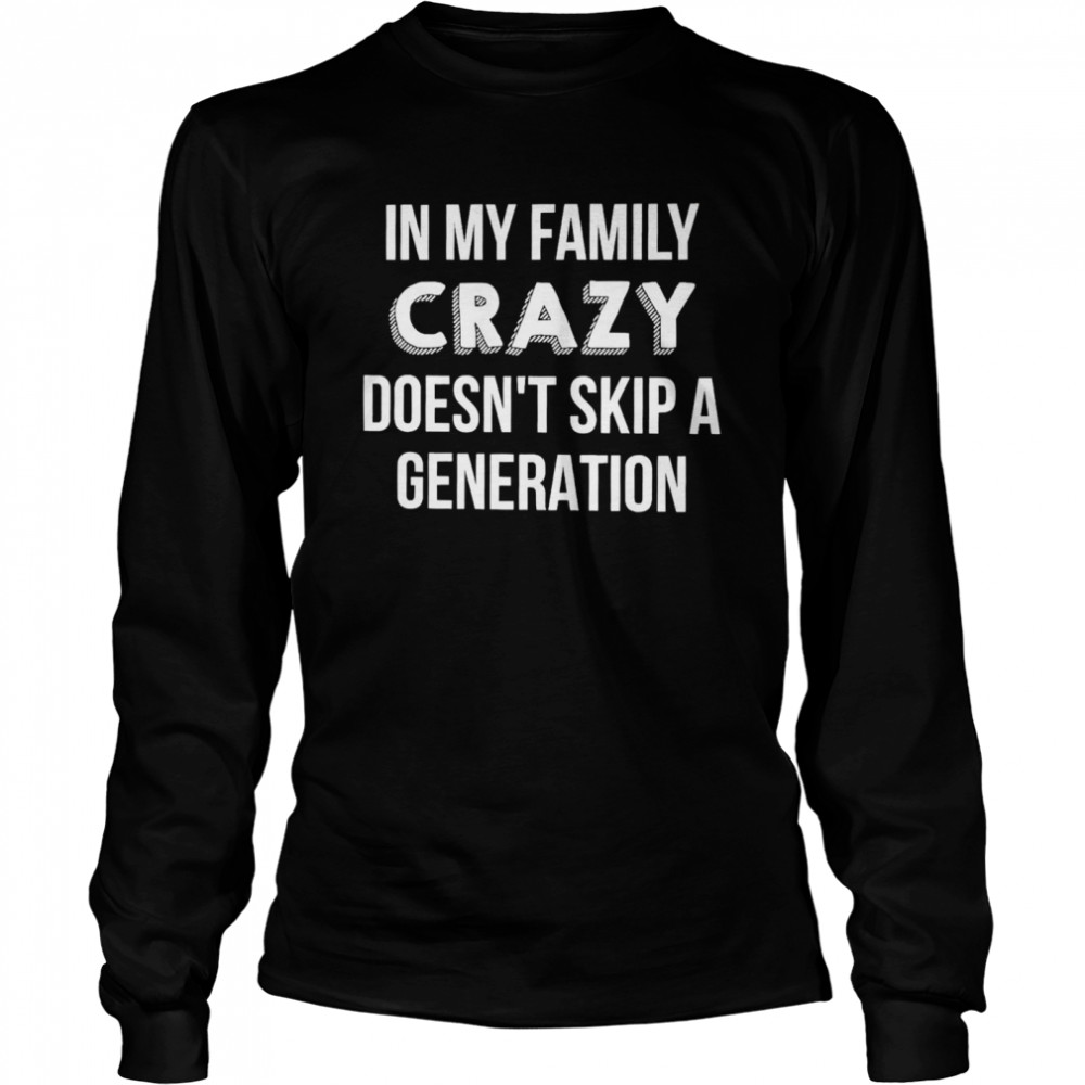 In My Family Crazy Doesn’t Skip A Generation Long Sleeved T-shirt