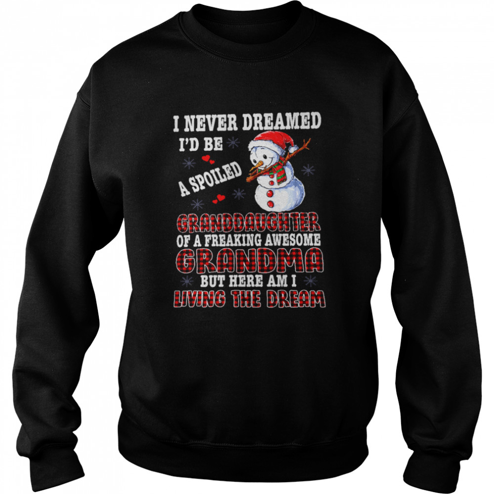 Snowman I Never Dreamed I’d Be A Spoiled Granddaughter Of A Freaking Awesome Grandma But Here I A Living The Dream Unisex Sweatshirt