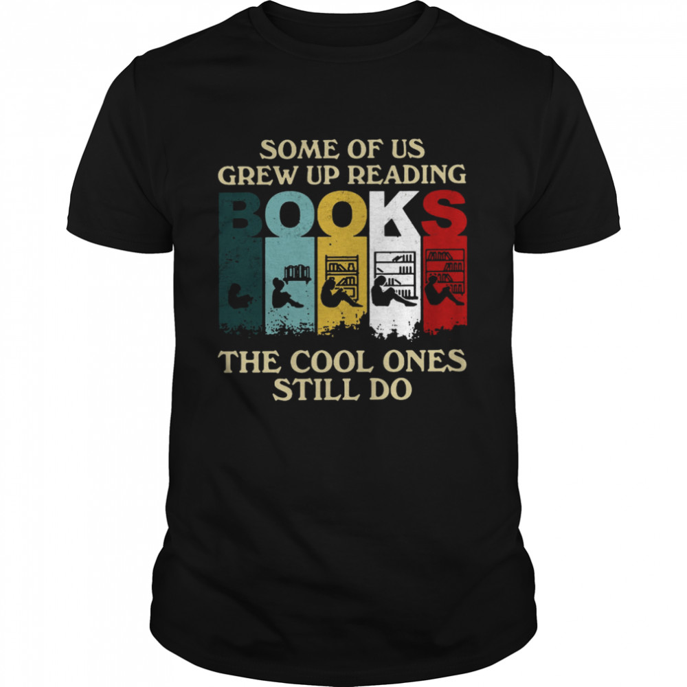 Some Of Us Grew Up Reading Books The Cool Ones Still Do Classic Men's T-shirt