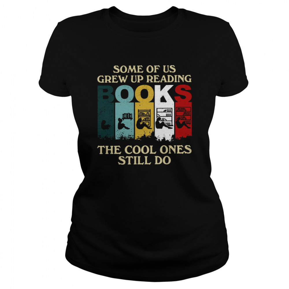 Some Of Us Grew Up Reading Books The Cool Ones Still Do Classic Women's T-shirt